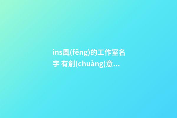 ins風(fēng)的工作室名字 有創(chuàng)意的好聽店鋪名字,起名之家-第1張-店鋪起名-玄機派
